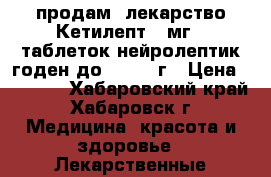 продам  лекарство Кетилепт200мг 60таблеток нейролептик годен до 11.2020г › Цена ­ 2 500 - Хабаровский край, Хабаровск г. Медицина, красота и здоровье » Лекарственные средства   . Хабаровский край